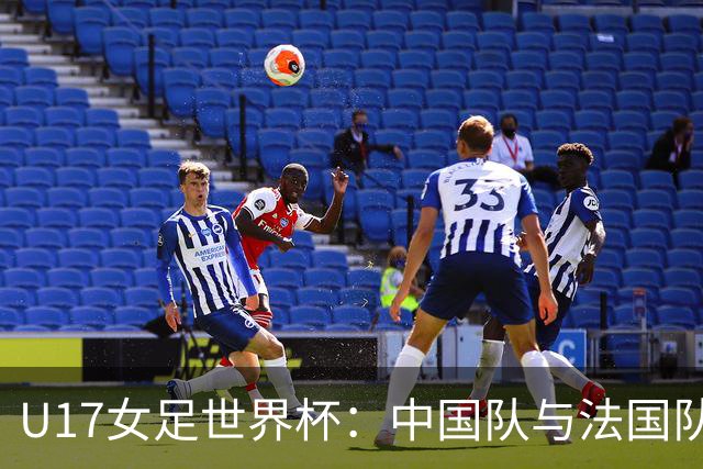 U17女足世界杯：中国队与法国队上半场鏖战均未得分
